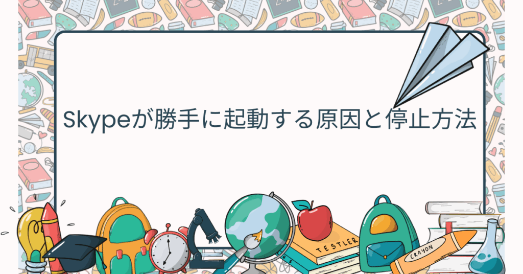 Skypeが勝手に起動する原因と停止方法!Windows11・Skype for Businessでの対処法