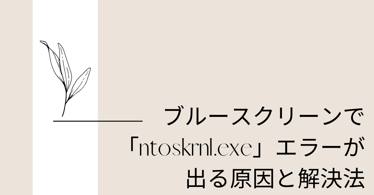 ブルースクリーンで「ntoskrnl.exe」エラーが出る原因と解決法!Windows10・11対応