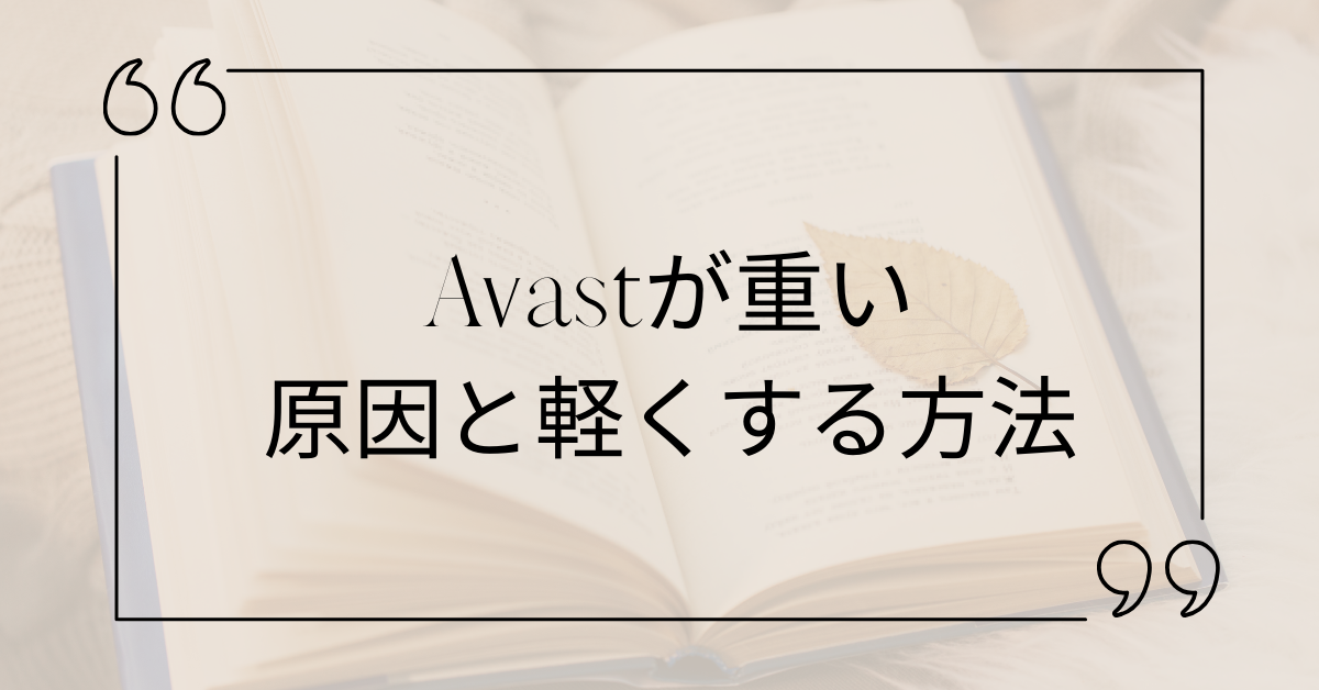 Avastが重いと原因と軽くする方法!いらないと感じたときの判断基準とアンインストール手順も解説