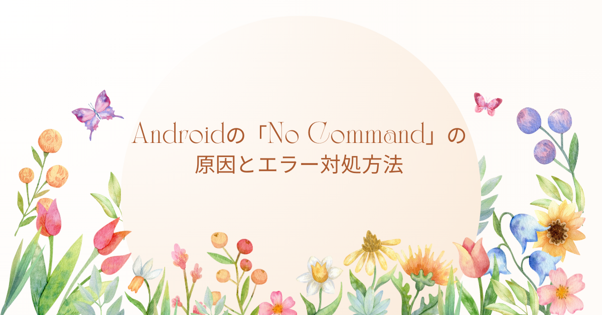 Androidの「No Command」の原因とエラー対処方法!直し方を解説