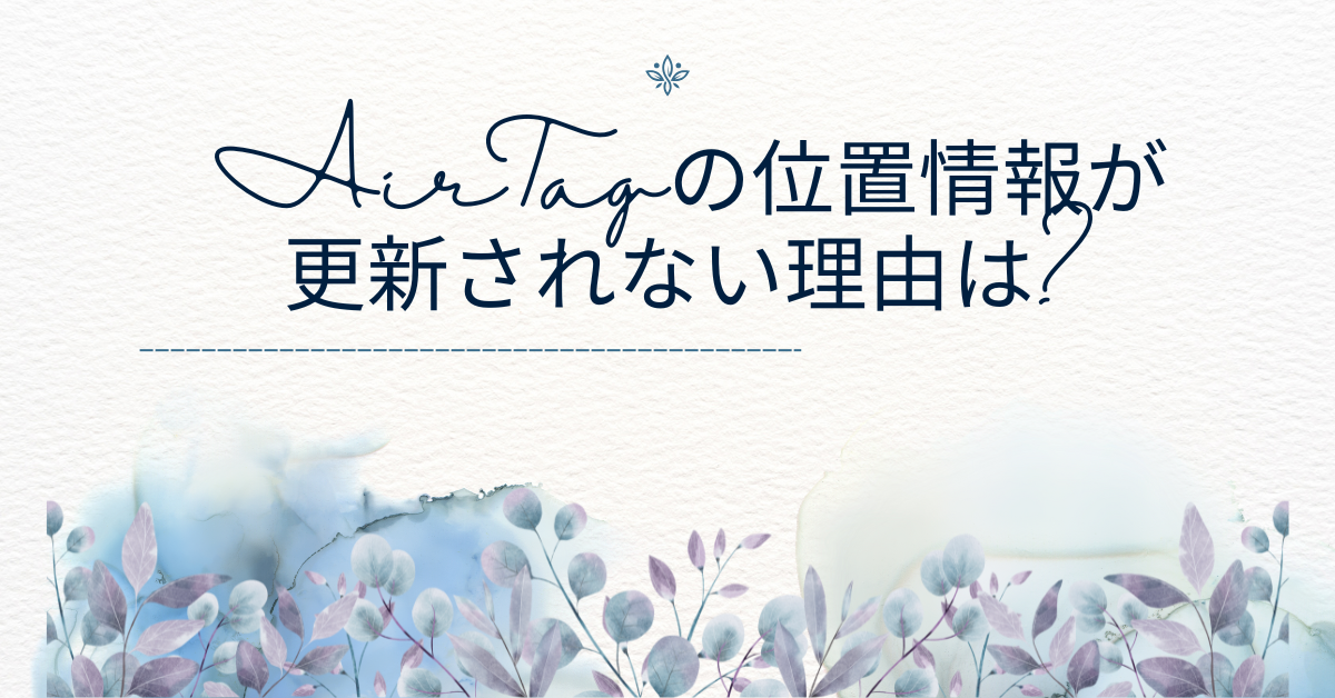 AirTagの位置情報が更新されない理由は?更新方法・電池交換・最後の確認の見方を解説