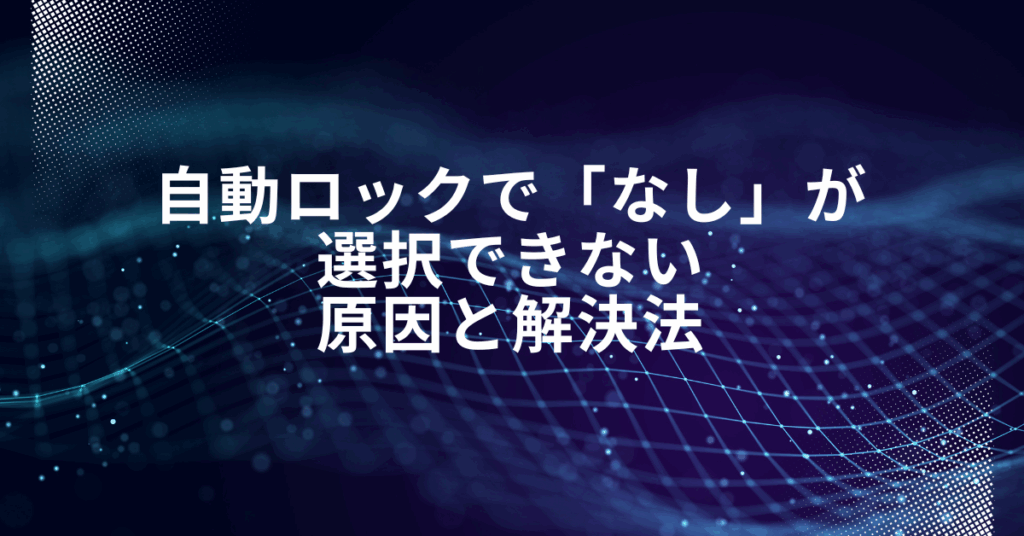 自動ロックで「なし」が選択できない原因と解決法!iPad・iPhone設定方法解説