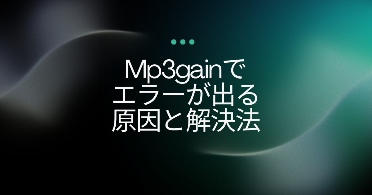 Mp3gainでエラーが出る原因と解決法!Windows11やAACGainの対応方法を解説