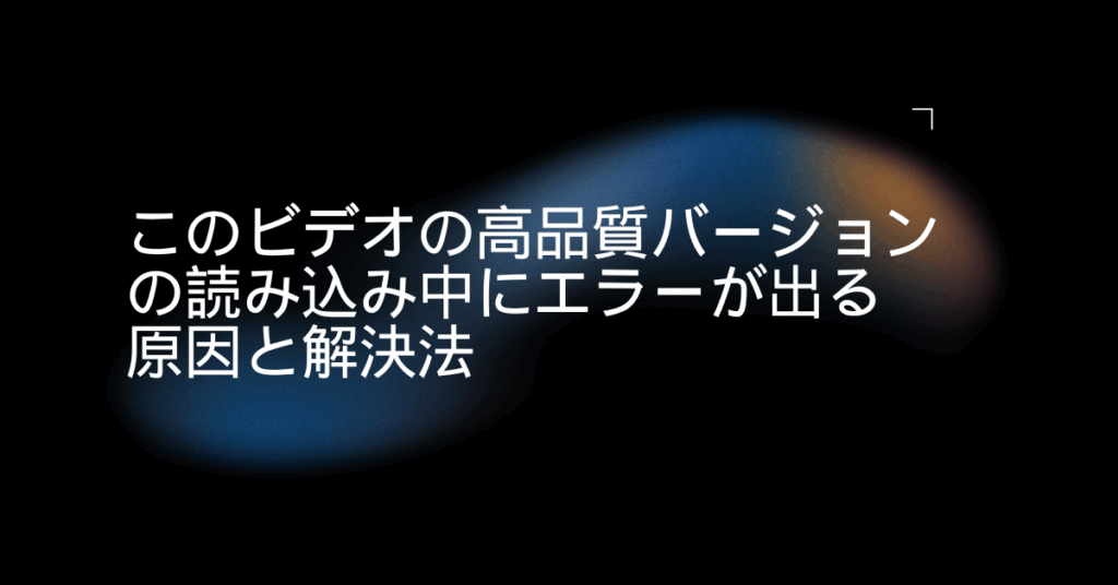 このビデオの高品質バージョンの読み込み中にエラーが出る原因と解決法!iPhone・iPad・Mac対応