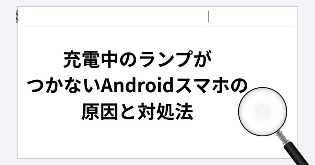 充電中のランプがつかないAndroidスマホの原因と対処法!