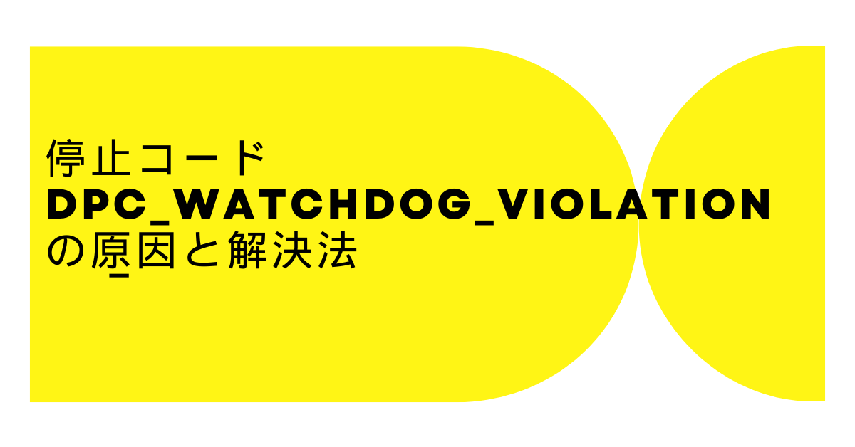 停止コードDPC_WATCHDOG_VIOLATION の原因と解決法!再起動しない理由とは