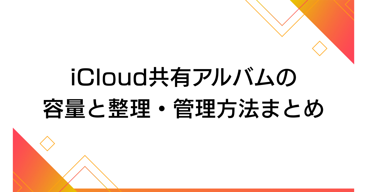 iCloud共有アルバムの容量と整理・管理方法まとめ!