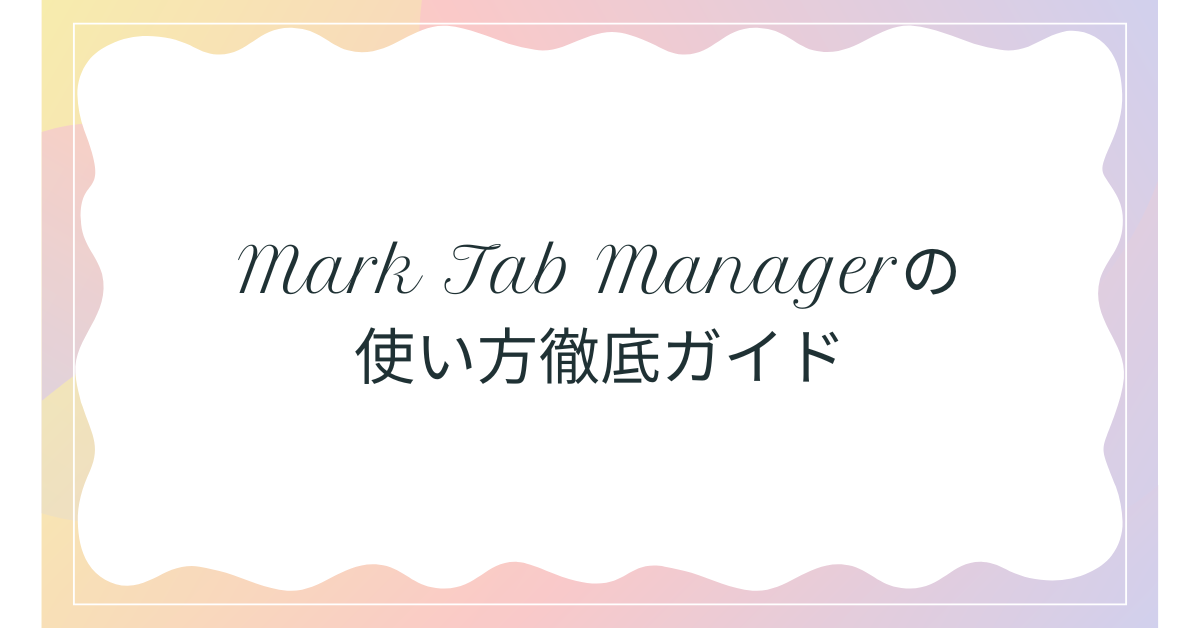 Mark Tab Managerの使い方徹底ガイド｜Chromeタブ管理を効率化する拡張機能と業務活用法