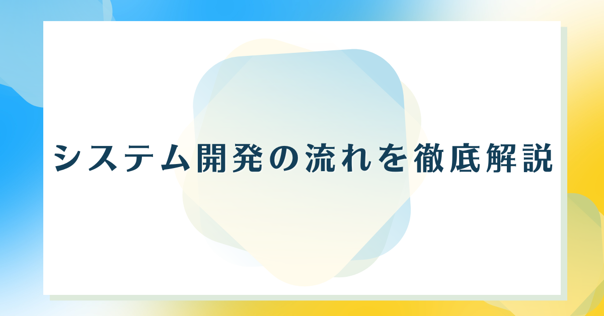 システム開発の流れを徹底解説｜要件定義からテストまでの工程表と具体例