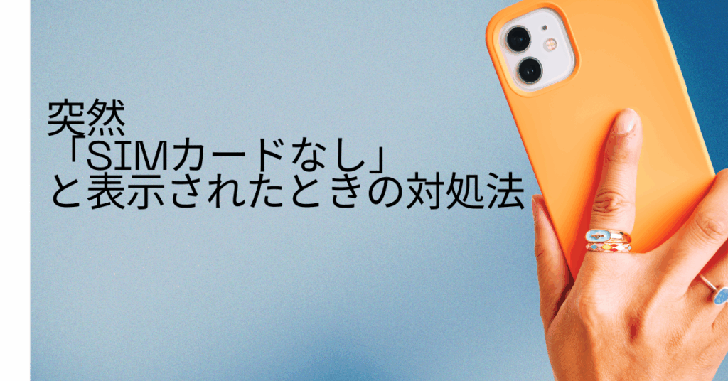 突然「SIMカードなし」と表示されたときの対処法!iPhone・Androidで急に使えなくなったら