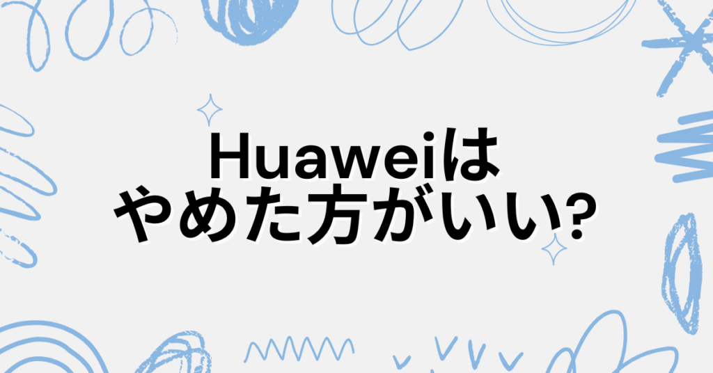 Huaweiはやめた方がいい?スマートウォッチやスマホの危険性と安全に使える条件を解説