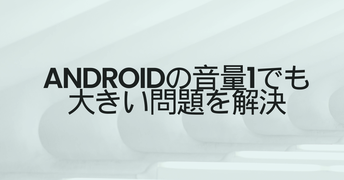 Androidの音量1でも大きい問題を解決!最小音量を細かく調整する方法とおすすめアプリ