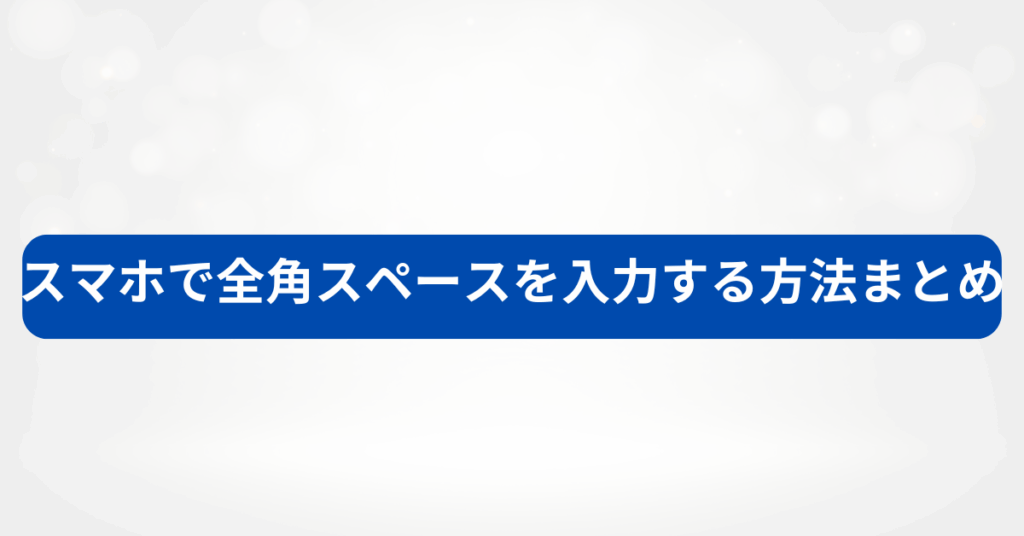 スマホで全角スペースを入力する方法まとめ!iPhone・Androidでコピー・変換・入力設定方法