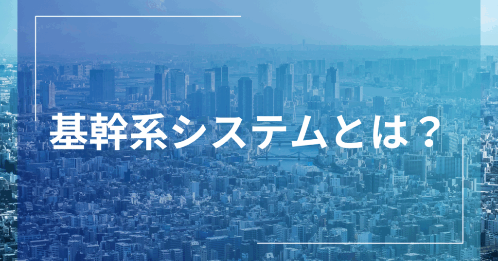 基幹系システムとは？例と情報系システムとの違いをわかりやすく解説