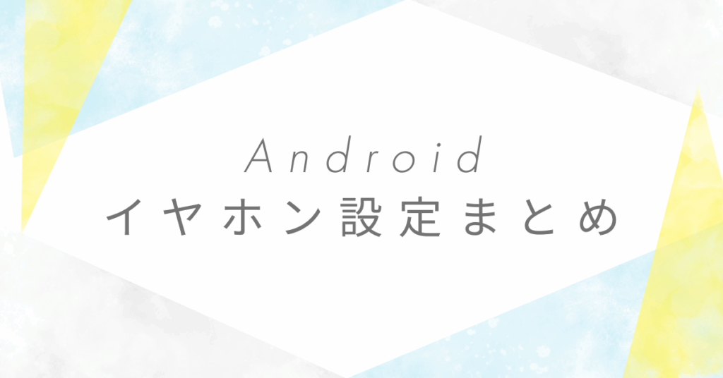 Androidのイヤホン設定まとめ!有線・ワイヤレスで仕事効率を高める方法