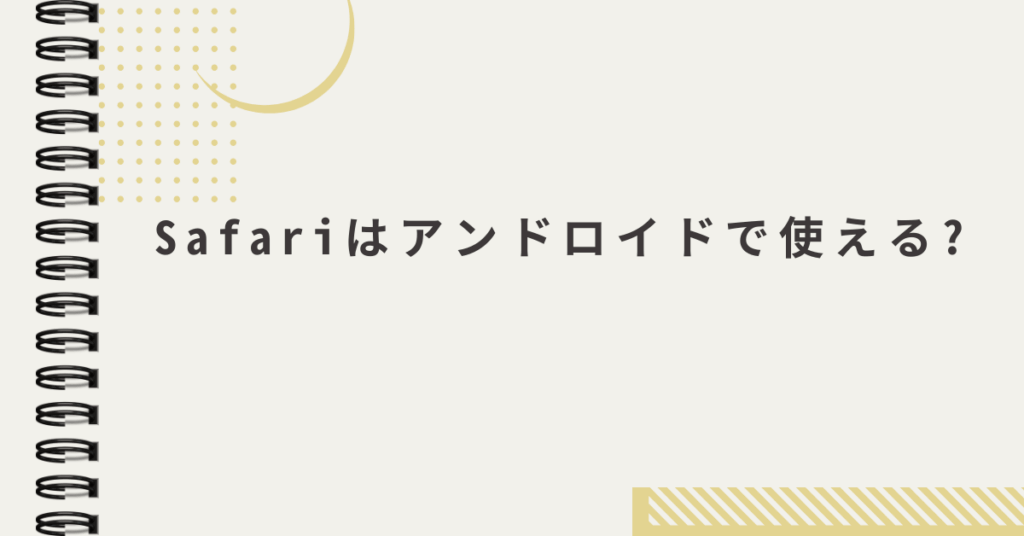 Safariはアンドロイドで使える?代わりに選ぶべきブラウザと代替アプリまとめ