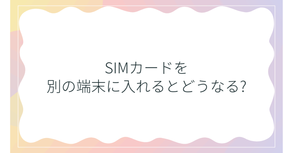 SIMカードを別の端末に入れるとどうなる?iPhone・Android・auでの注意点と手順解説