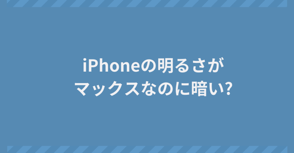 iPhoneの明るさがマックスなのに暗い?原因と対処法から設定の見直しポイント