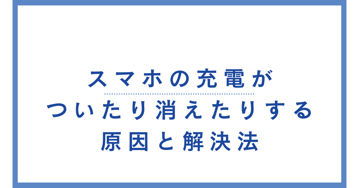 スマホの充電がついたり消えたりする原因と解決法!iphone・Android別に解説