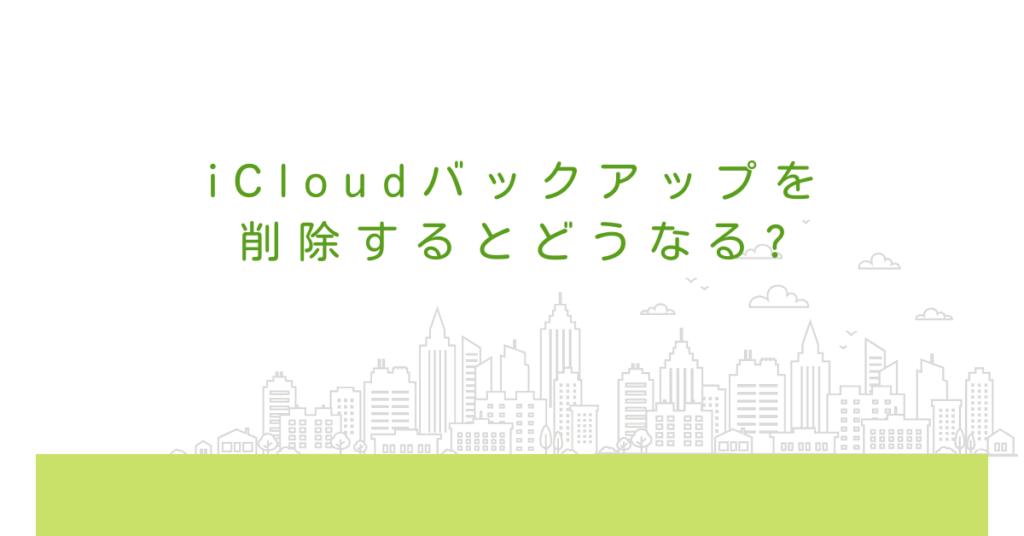 iCloudバックアップを削除するとどうなる?デメリットとメリットを解説