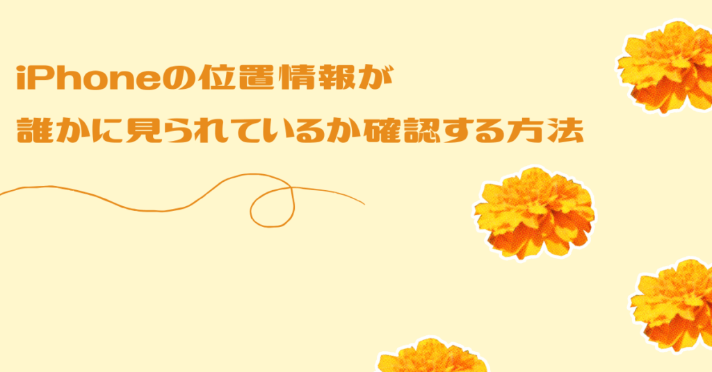iPhoneの位置情報が誰かに見られているか確認する方法!相手に通知しない方法は?