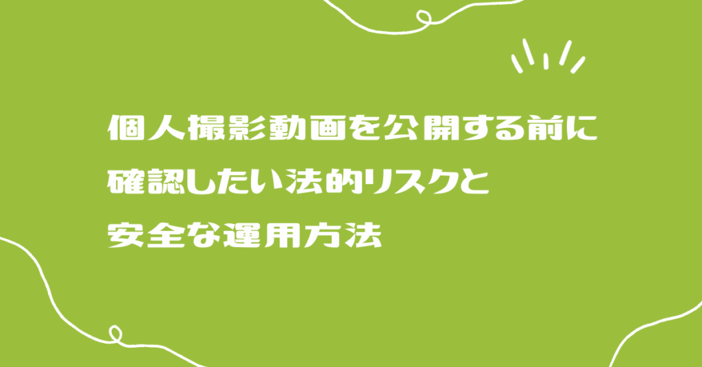 個人撮影動画を公開する前に確認したい法的リスクと安全な運用方法