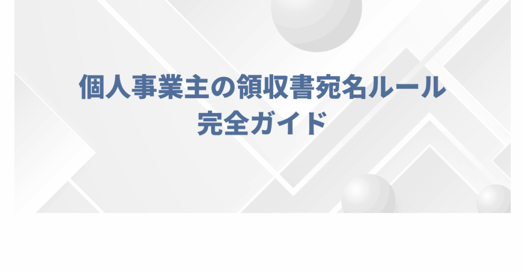 個人事業主の領収書宛名ルール完全ガイド｜屋号なし・苗字のみ・会社名との使い分けまで解説