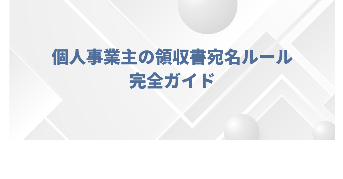 個人事業主の領収書宛名ルール完全ガイド|屋号なし・苗字のみ・会社名との使い分けまで解説