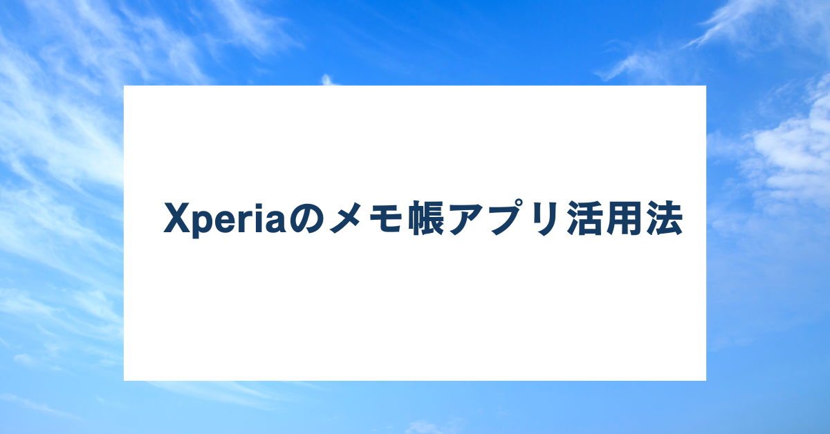Xperiaのメモ帳アプリ活用法!ビジネスで差がつく効率的なメモ管理術