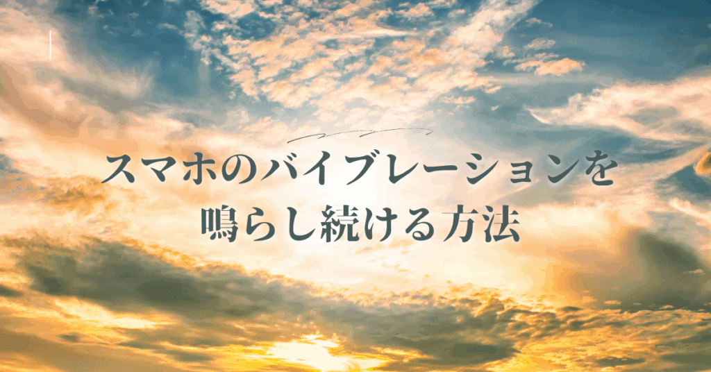 スマホのバイブレーションを鳴らし続ける方法!Android・iPhone対応