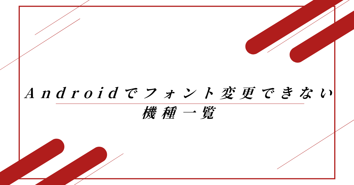 Androidでフォント変更できない機種一覧!見分け方のポイントと追加する方法
