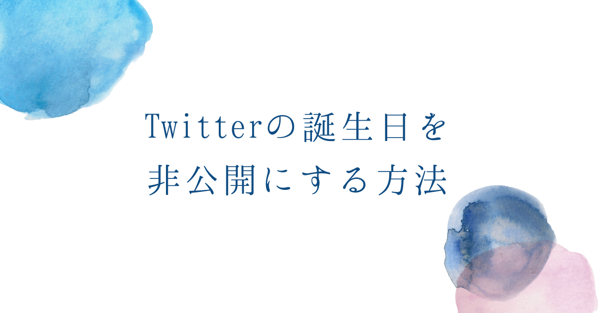 Twitterの誕生日を非公開にする方法!変更方法から削除するやり方まで解説