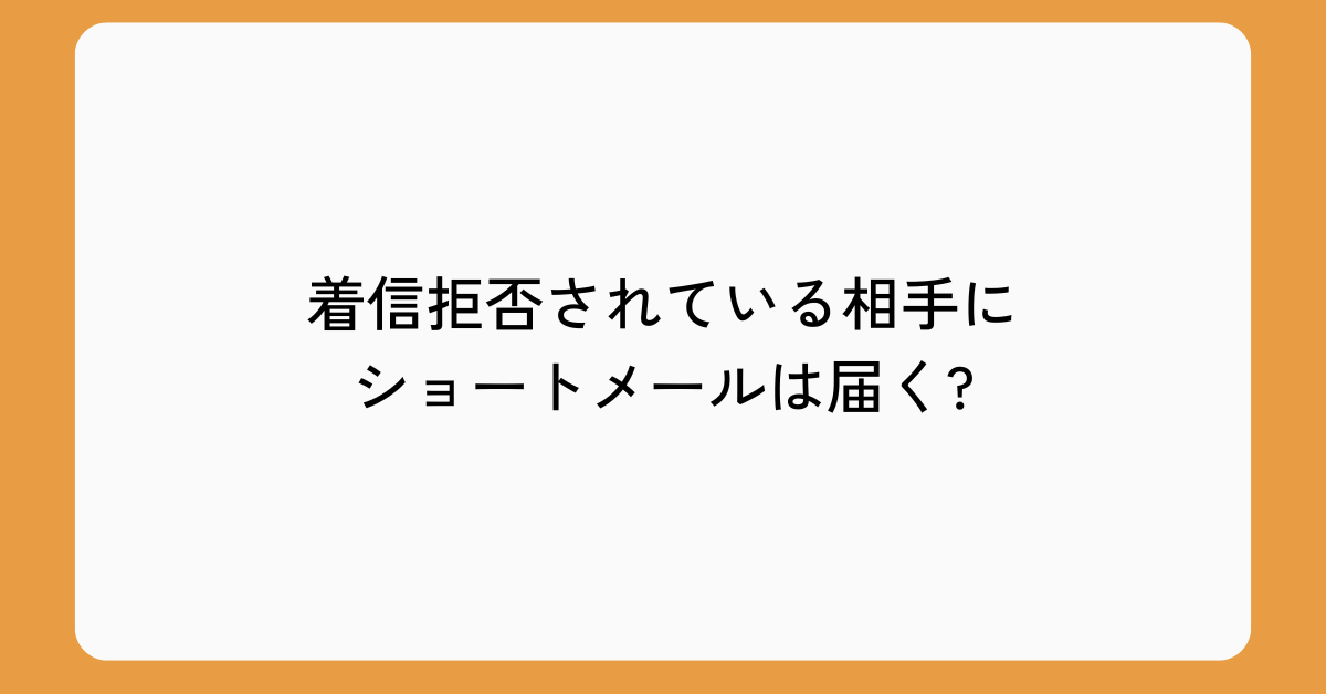 着信拒否されている相手にショートメールは届く?確かめる方法と代替手段まとめ