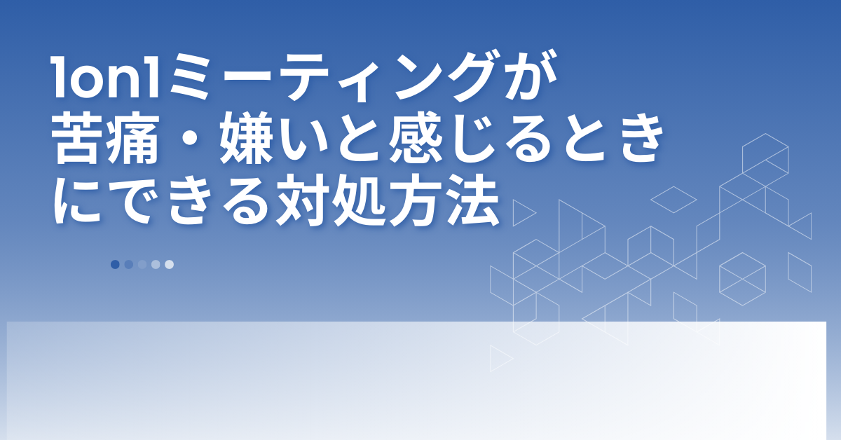1on1ミーティングが苦痛・嫌いと感じるときにできる対処方法!乗り切るコツは?