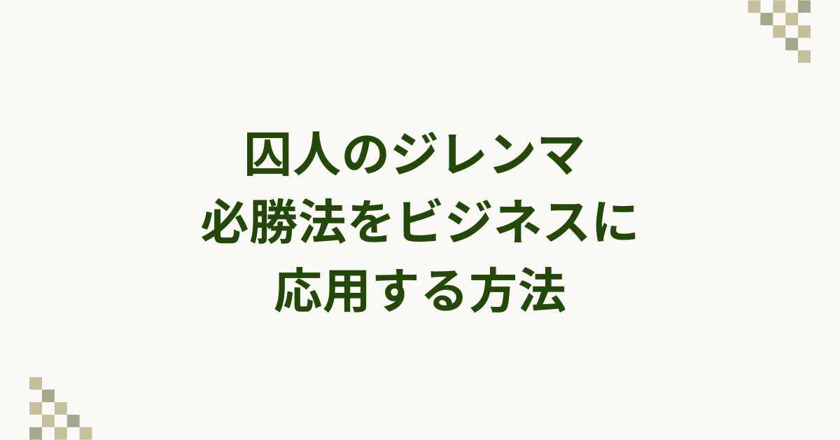囚人のジレンマ 必勝法をビジネスに応用する方法|協力と裏切りの戦略思考