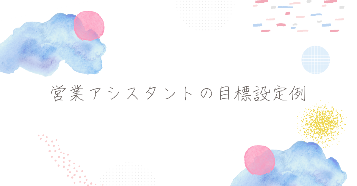 営業アシスタントの目標設定例!思いつかないときに使える例文と数値化方法まとめ