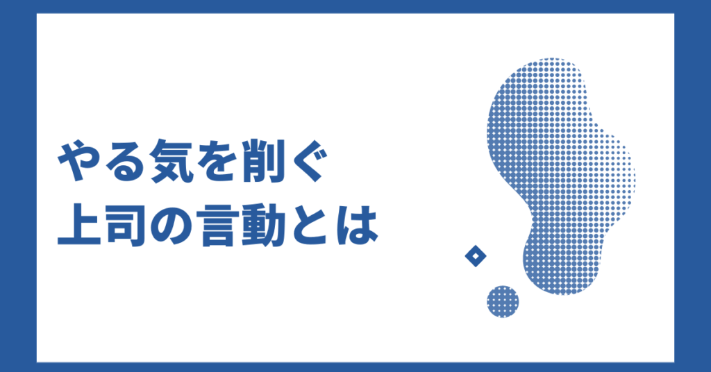 やる気を削ぐ上司の言動とは｜職場で人の意欲を潰さないマネジメント術