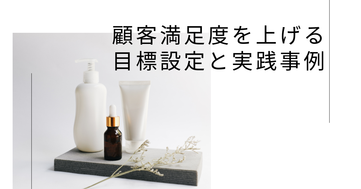 顧客満足度を上げる目標設定と実践事例!CS向上のための指標と取り組み