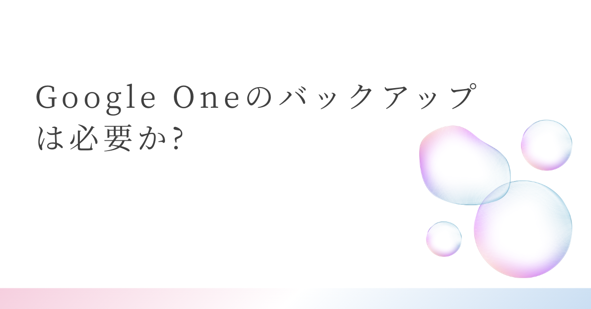 Google Oneのバックアップは必要か?メリットからどこに保存されるのか解説