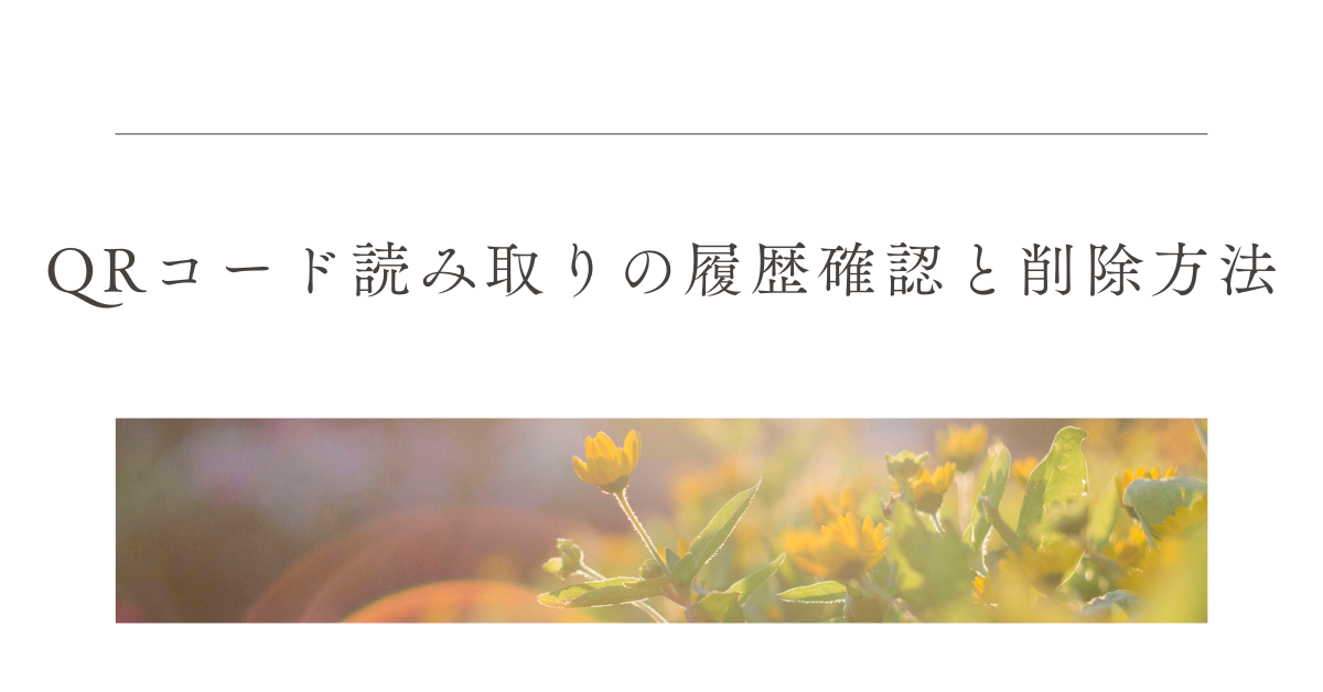 QRコード読み取りの履歴確認と削除方法!iPhone・Android別の確認手順