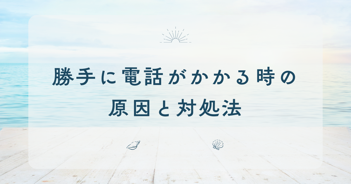 勝手に電話がかかる時の原因と対処法!ウイルス?なぜかかってしまうのか解説