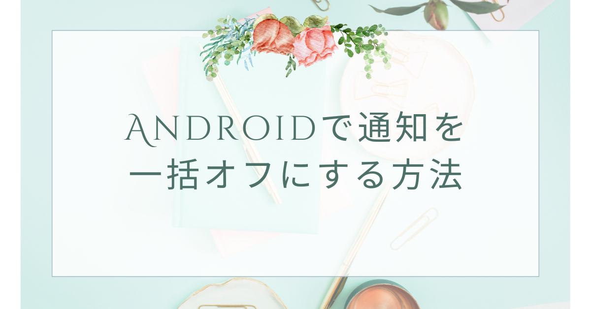 Androidで通知を一括オフにする方法!ポップアップや音もまとめて管理
