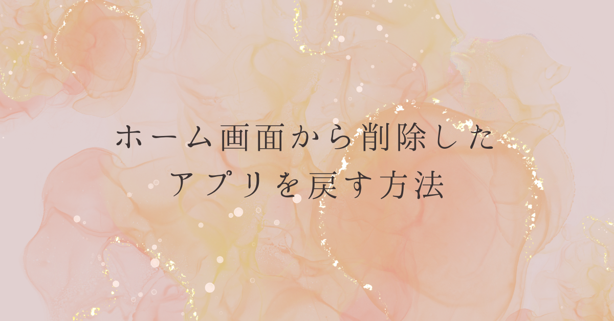 ホーム画面から削除したアプリを戻す方法!iPhone・Android・iPad別の手順を解説