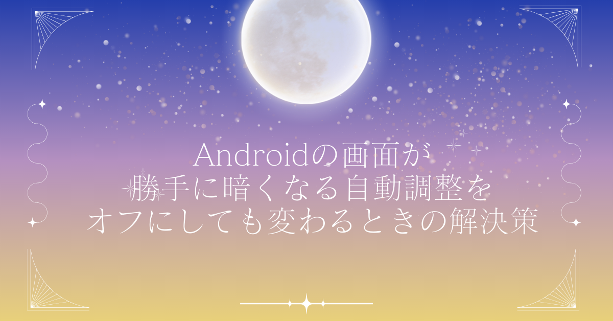Androidの画面が勝手に暗くなる自動調整をオフにしても変わるときの解決策