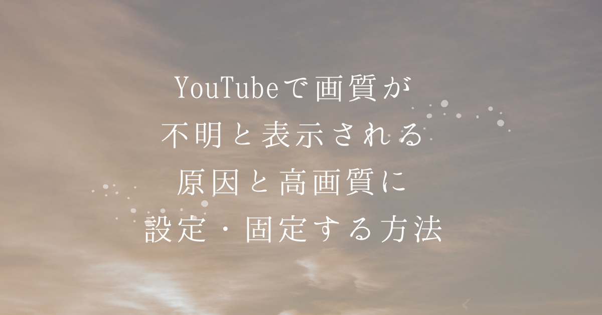 YouTubeで画質が不明と表示される原因と高画質に設定・固定する方法