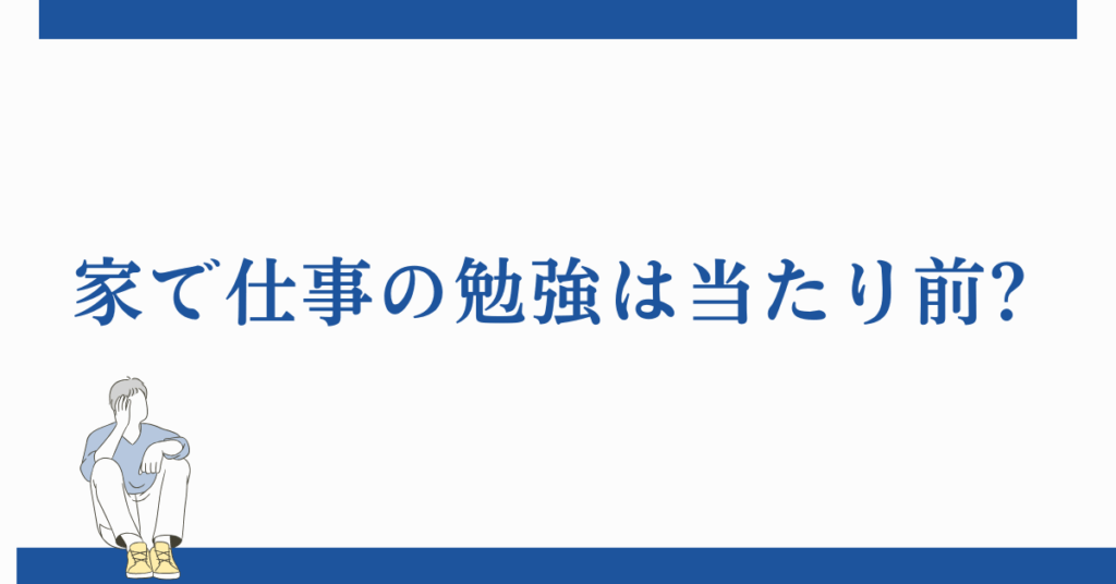 家で仕事の勉強は当たり前?プライベートとの線引きと効率的な学び方