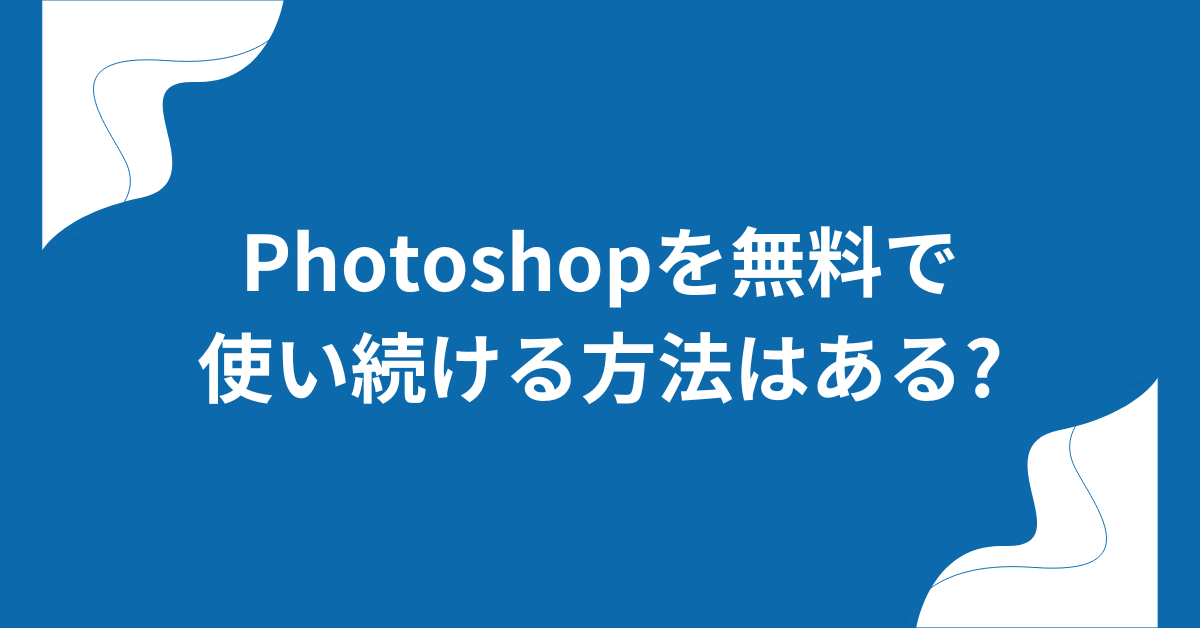 Photoshopを無料で使い続ける方法はある?ビジネスで選ぶ代替ソフトとコスト削減のコツ