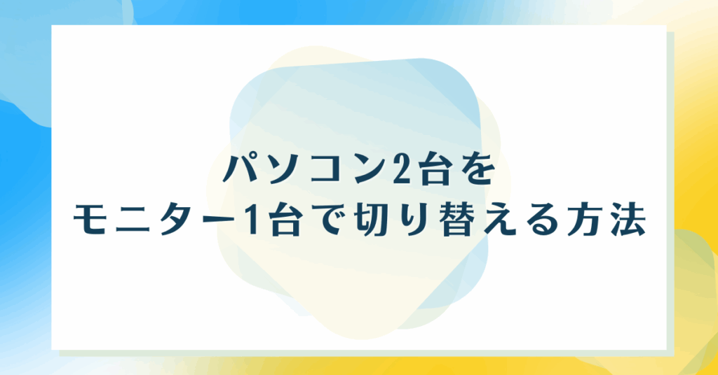 パソコン2台をモニター1台で切り替える方法!KVM切替器からショートカット操作まで解説