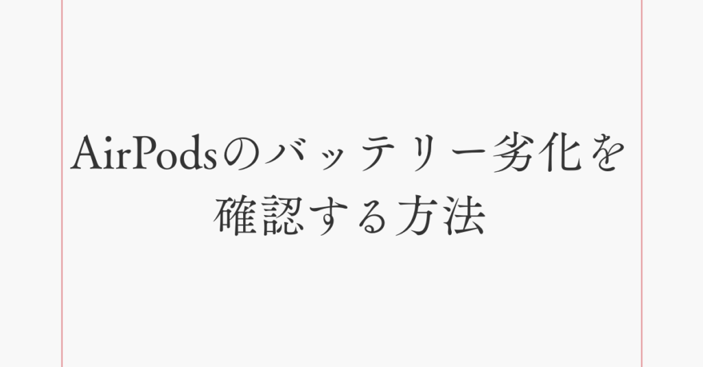 AirPodsのバッテリー劣化を確認する方法!交換時期の目安と仕事で失敗しない選び方