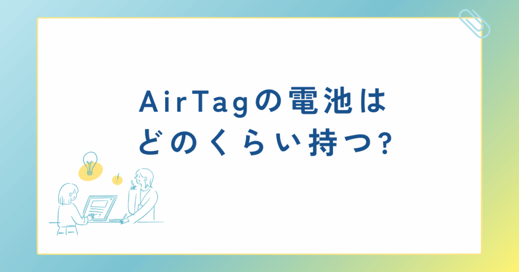 AirTagの電池はどのくらい持つ?寿命・交換方法・電池切れの対処法まで徹底解説